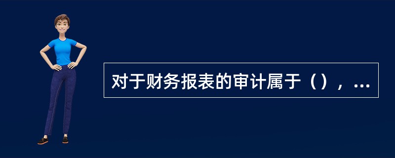 对于财务报表的审计属于（），对于计划、预算的审计属于（）。