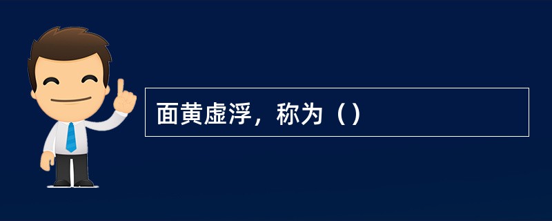 面黄虚浮，称为（）