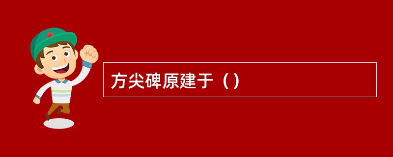 方尖碑原建于（）