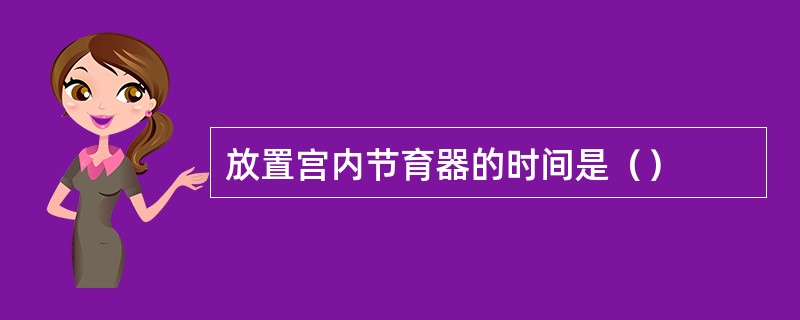 放置宫内节育器的时间是（）