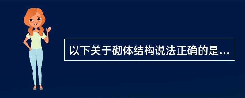 以下关于砌体结构说法正确的是（）.