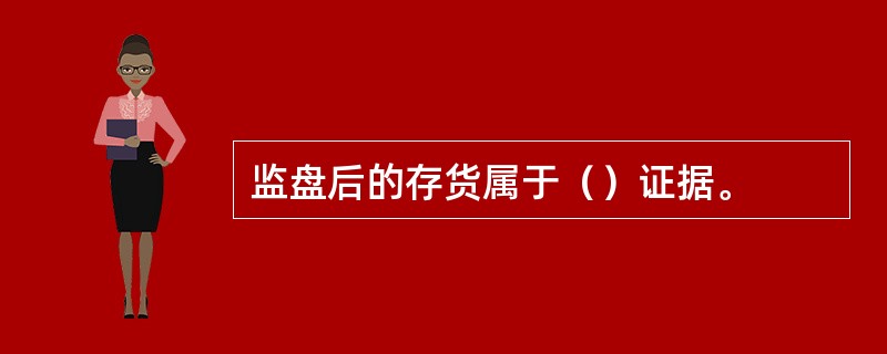 监盘后的存货属于（）证据。