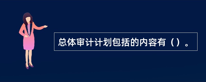 总体审计计划包括的内容有（）。