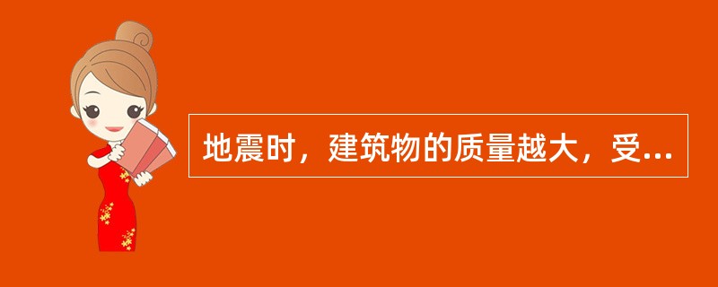 地震时，建筑物的质量越大，受到的地震力（）。