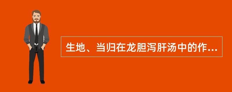 生地、当归在龙胆泻肝汤中的作用主要是（）