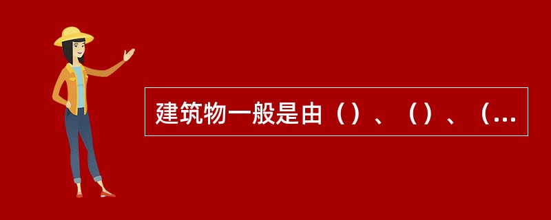 建筑物一般是由（）、（）、（）、（）、（）和门窗等六大部分所组成。