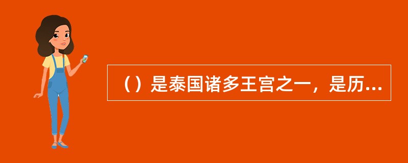 （）是泰国诸多王宫之一，是历代王宫保存最完美、规模最大、最有民族特色的王宫。