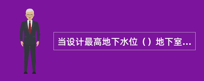 当设计最高地下水位（）地下室地坪时，一般只做防潮处理