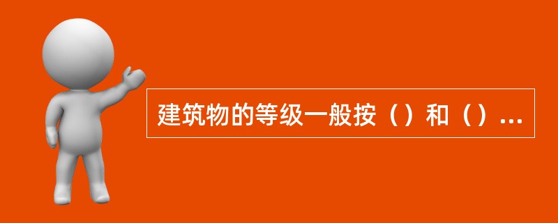 建筑物的等级一般按（）和（）进行划分。