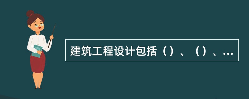 建筑工程设计包括（）、（）、（）等三个方面的内容。