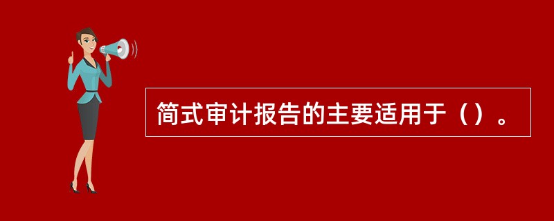 简式审计报告的主要适用于（）。