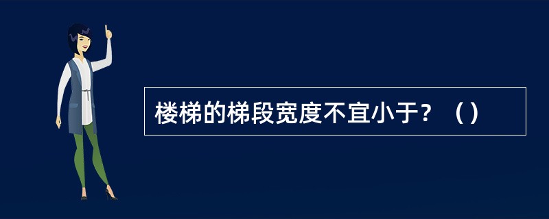 楼梯的梯段宽度不宜小于？（）