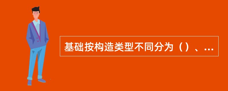 基础按构造类型不同分为（）、（）、（）、（）等。