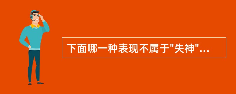 下面哪一种表现不属于"失神"的范畴（）