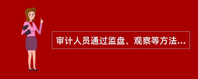 审计人员通过监盘、观察等方法，可以获取（）。