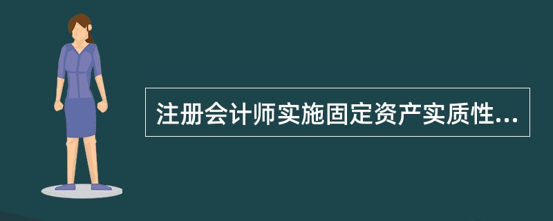 注册会计师实施固定资产实质性程序，下列表述正确的是（）