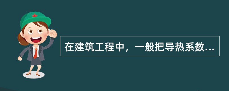 在建筑工程中，一般把导热系数值小于（）的材料称为保温材料。