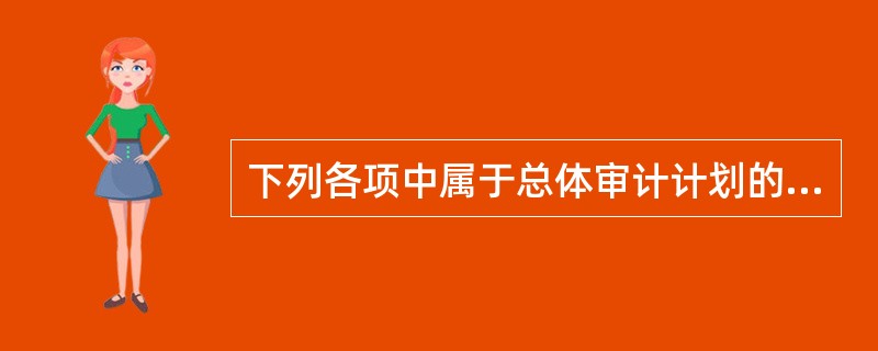 下列各项中属于总体审计计划的内容有（）。