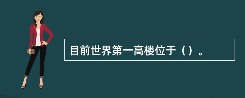 目前世界第一高楼位于（）。