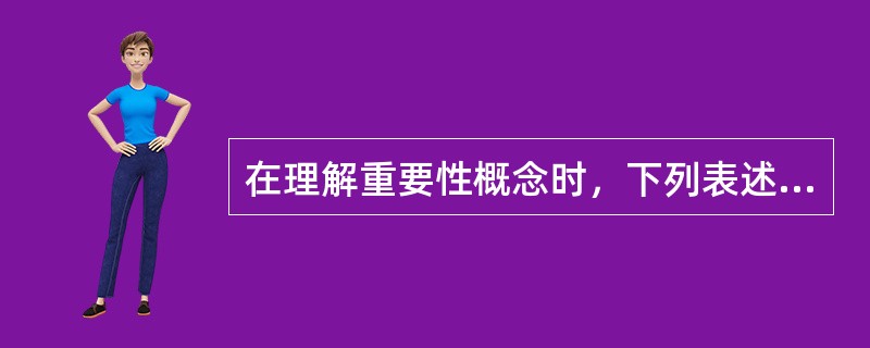 在理解重要性概念时，下列表述中正确的是（）