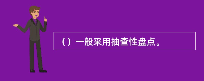 （）一般采用抽查性盘点。