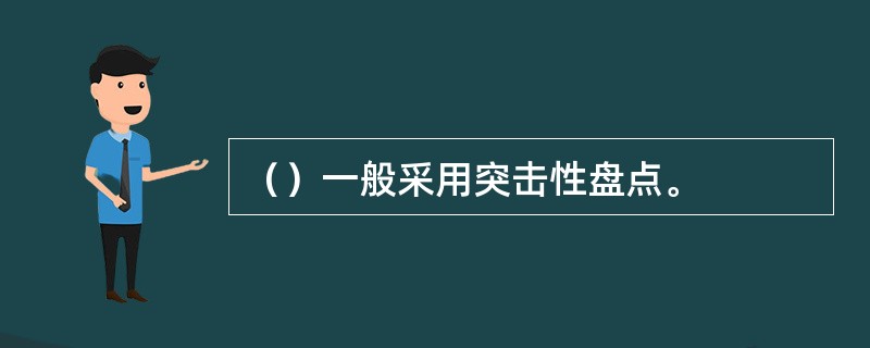 （）一般采用突击性盘点。