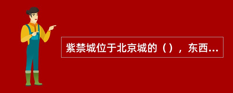 紫禁城位于北京城的（），东西760米，南北960米。