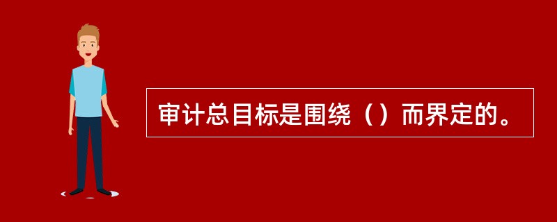 审计总目标是围绕（）而界定的。