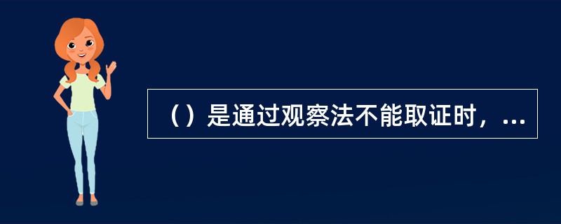 （）是通过观察法不能取证时，可以使用的一种方法。