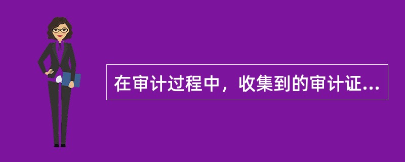 在审计过程中，收集到的审计证据越多越好。