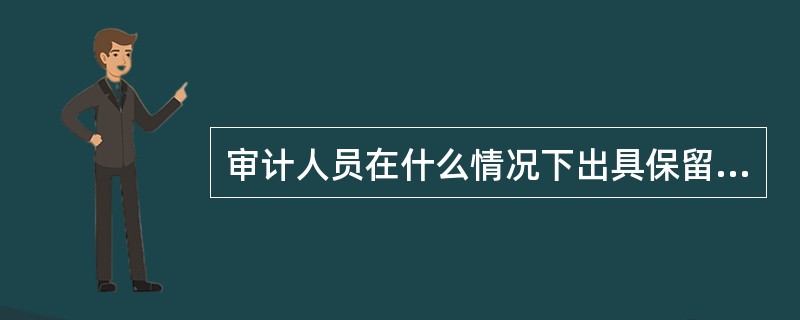 审计人员在什么情况下出具保留意见的审计报告？