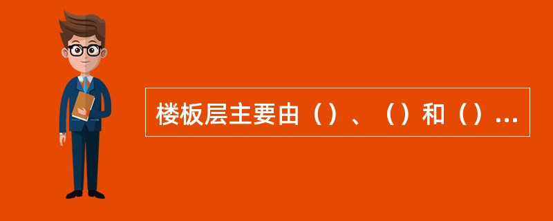 楼板层主要由（）、（）和（）三部分组成。有特殊要求的房间通常增设附加层。