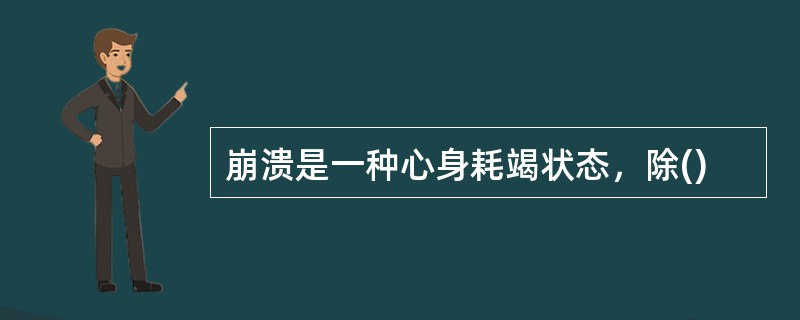 崩溃是一种心身耗竭状态，除()