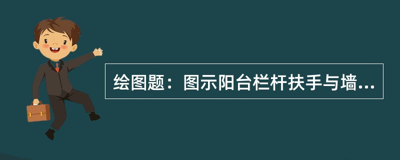 绘图题：图示阳台栏杆扶手与墙体的两种连接方式。