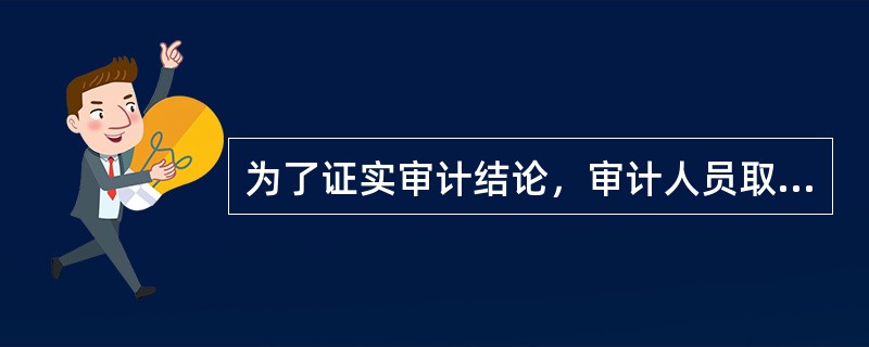 为了证实审计结论，审计人员取得的相关审计证据越多越好。