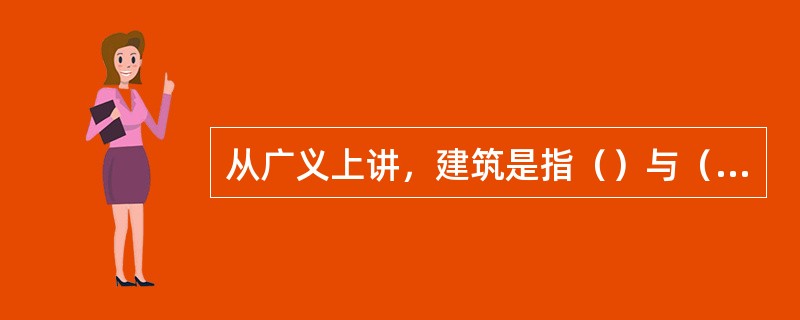 从广义上讲，建筑是指（）与（）的总称。