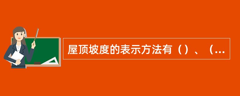 屋顶坡度的表示方法有（）、（）和（）三种。