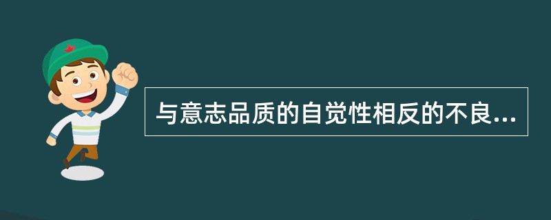 与意志品质的自觉性相反的不良品质特性是()