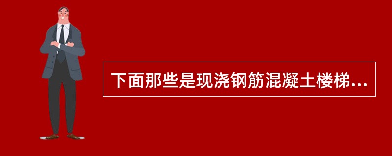 下面那些是现浇钢筋混凝土楼梯（）。