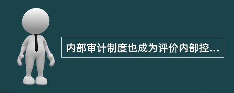 内部审计制度也成为评价内部控制系统有效性的依据。