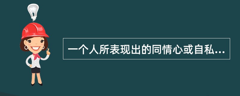 一个人所表现出的同情心或自私、诚实或虚伪的性格特征属于()
