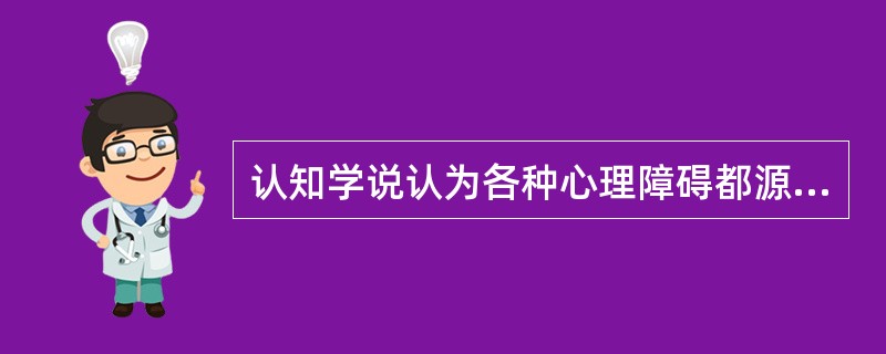 认知学说认为各种心理障碍都源于()