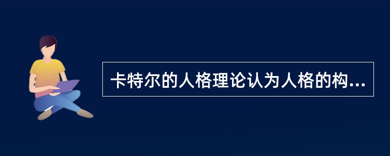 卡特尔的人格理论认为人格的构成元素是()