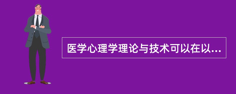 医学心理学理论与技术可以在以下部门工作中得到应用：（）