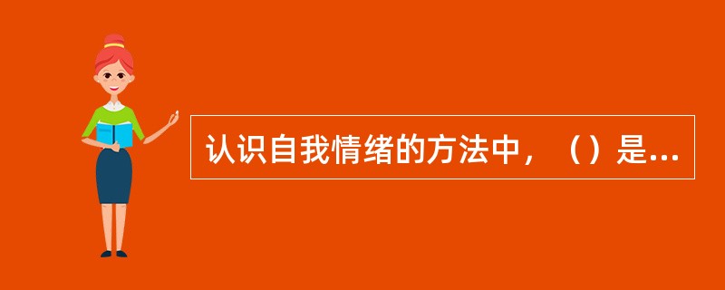 认识自我情绪的方法中，（）是指借助专业情绪测试软件工具，或咨询专业人士，获取有关