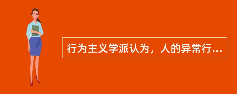 行为主义学派认为，人的异常行为、神经症的症状主要是通过人的认知得来的。()