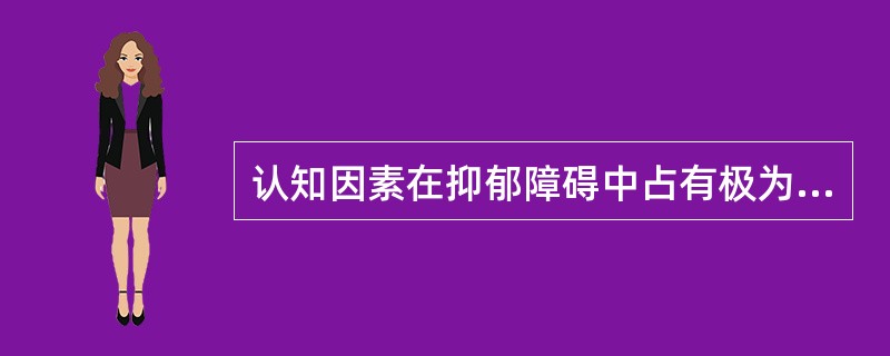 认知因素在抑郁障碍中占有极为重要的地位的观点是由谁提出的()