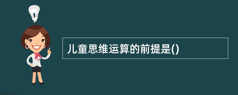 儿童思维运算的前提是()