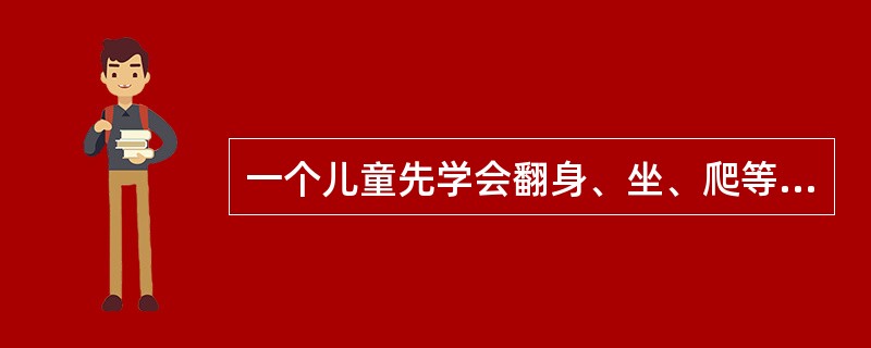 一个儿童先学会翻身、坐、爬等幅度大的动作，而后才逐渐学会吃、穿等较精细的动作，说