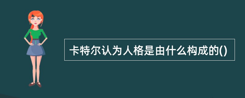 卡特尔认为人格是由什么构成的()